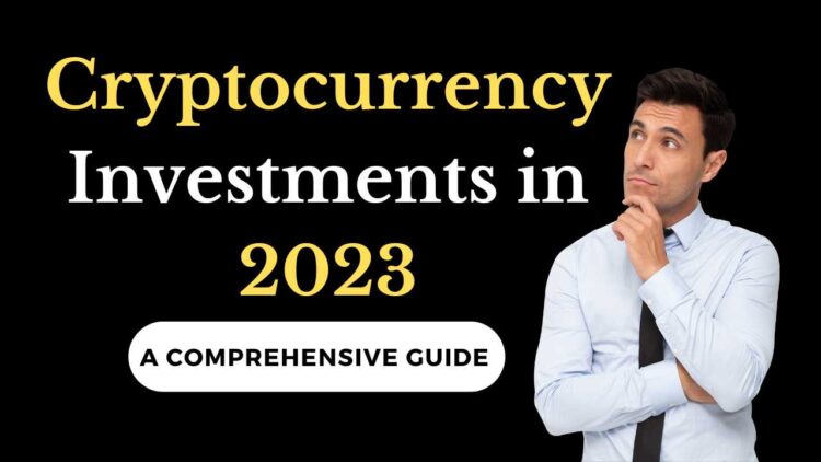 Cryptocurrency Investments in 2023: A Comprehensive Guide